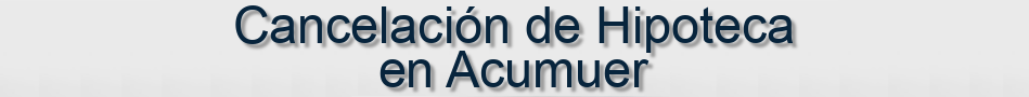 Cancelación de Hipoteca en Acumuer