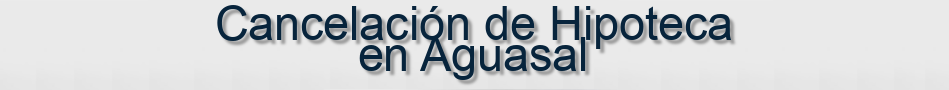 Cancelación de Hipoteca en Aguasal