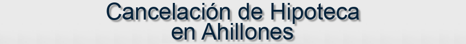 Cancelación de Hipoteca en Ahillones