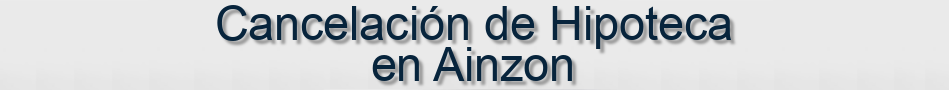 Cancelación de Hipoteca en Ainzon