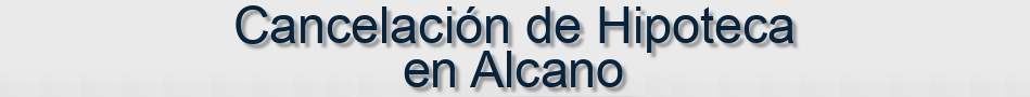Cancelación de Hipoteca en Alcano