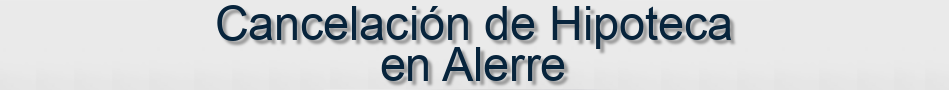 Cancelación de Hipoteca en Alerre