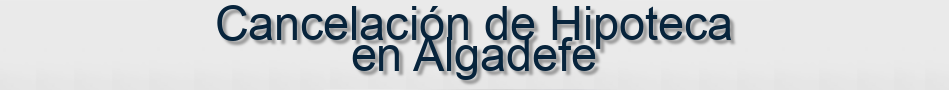 Cancelación de Hipoteca en Algadefe