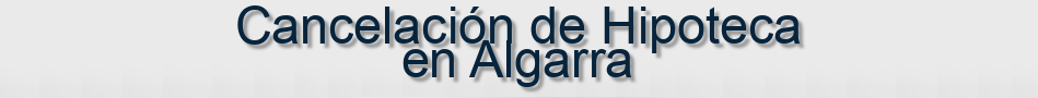 Cancelación de Hipoteca en Algarra