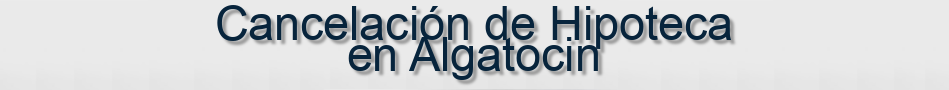 Cancelación de Hipoteca en Algatocin