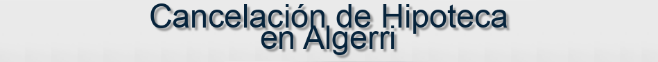 Cancelación de Hipoteca en Algerri