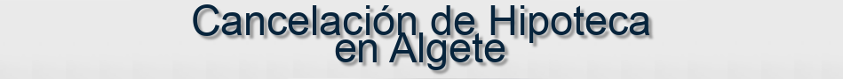 Cancelación de Hipoteca en Algete