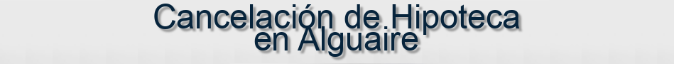 Cancelación de Hipoteca en Alguaire