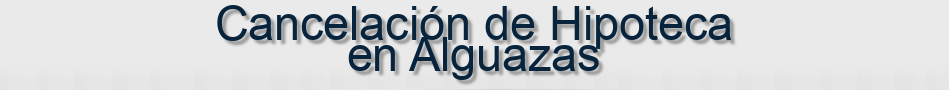 Cancelación de Hipoteca en Alguazas