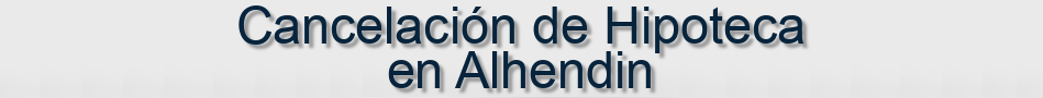 Cancelación de Hipoteca en Alhendin