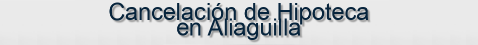 Cancelación de Hipoteca en Aliaguilla