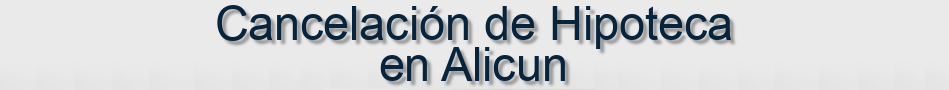 Cancelación de Hipoteca en Alicun