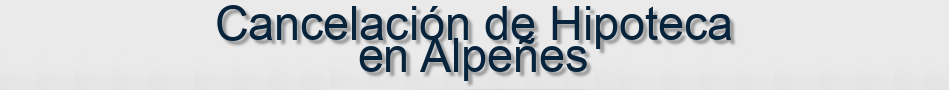 Cancelación de Hipoteca en Alpeñes