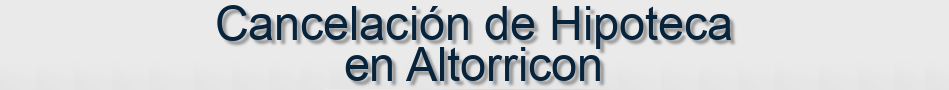 Cancelación de Hipoteca en Altorricon