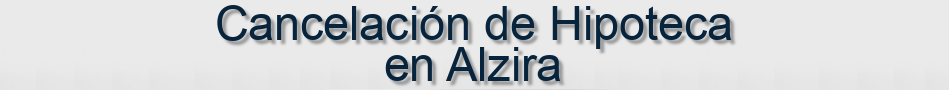 Cancelación de Hipoteca en Alzira