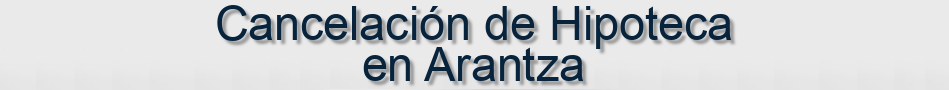 Cancelación de Hipoteca en Arantza