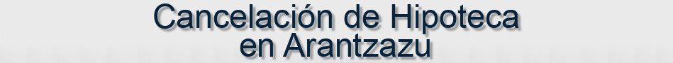 Cancelación de Hipoteca en Arantzazu
