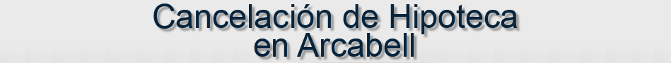Cancelación de Hipoteca en Arcabell