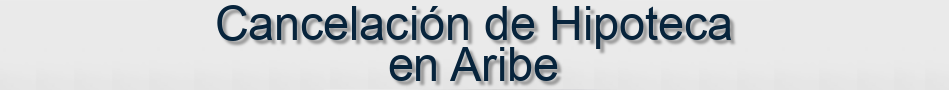 Cancelación de Hipoteca en Aribe