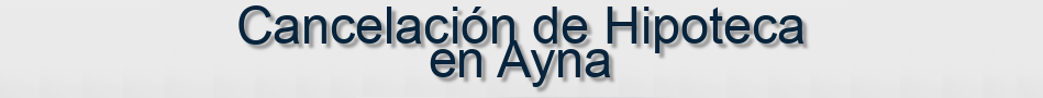 Cancelación de Hipoteca en Ayna