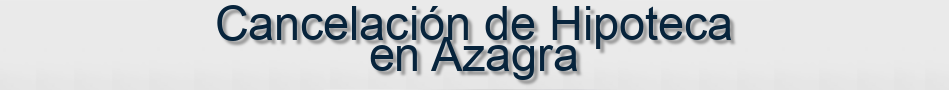 Cancelación de Hipoteca en Azagra