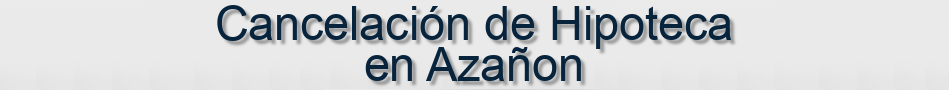 Cancelación de Hipoteca en Azañon