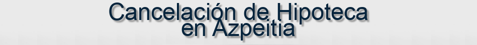 Cancelación de Hipoteca en Azpeitia