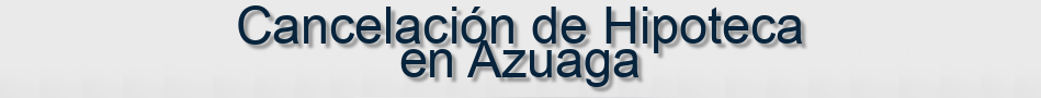 Cancelación de Hipoteca en Azuaga