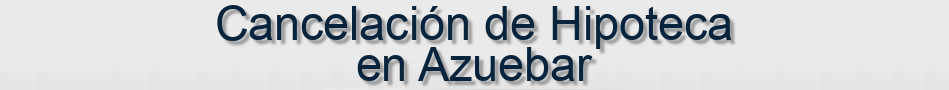 Cancelación de Hipoteca en Azuebar