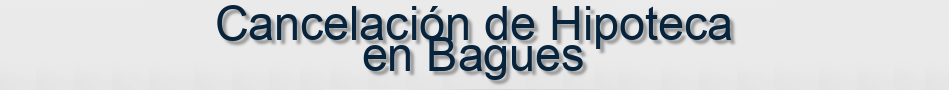 Cancelación de Hipoteca en Bagues