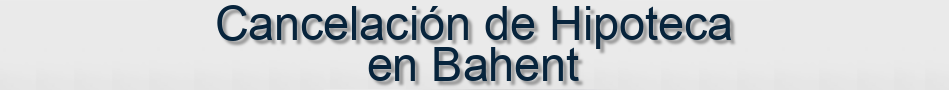 Cancelación de Hipoteca en Bahent