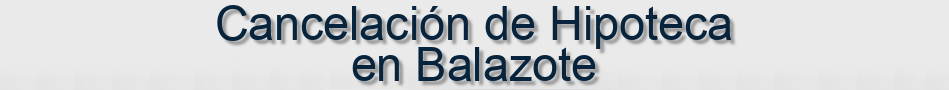 Cancelación de Hipoteca en Balazote