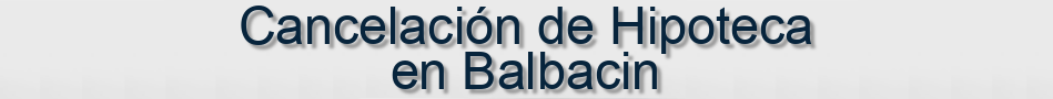 Cancelación de Hipoteca en Balbacin