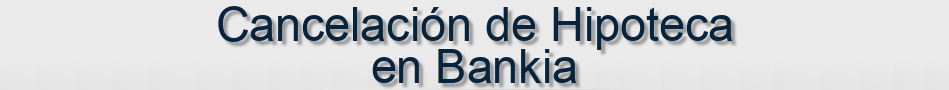 Cancelación de Hipoteca Bankia