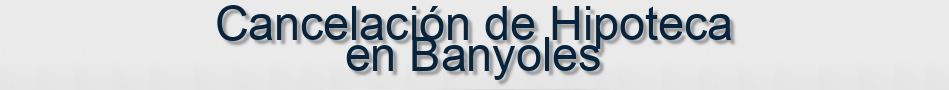 Cancelación de Hipoteca en Banyoles