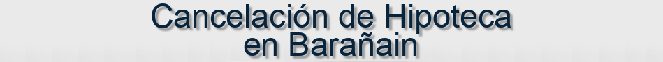 Cancelación de Hipoteca en Barañain