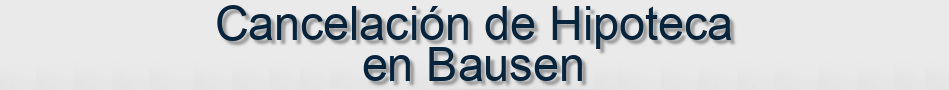 Cancelación de Hipoteca en Bausen