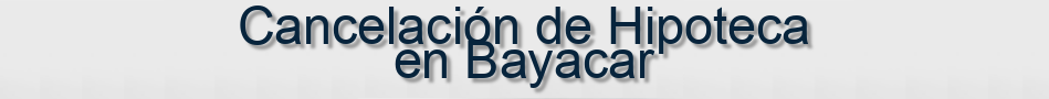 Cancelación de Hipoteca en Bayacar
