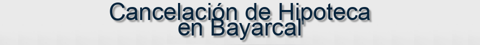 Cancelación de Hipoteca en Bayarcal