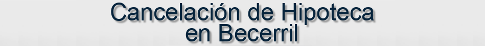 Cancelación de Hipoteca en Becerril