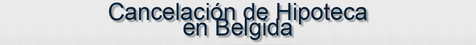 Cancelación de Hipoteca en Belgida