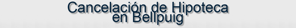 Cancelación de Hipoteca en Bellpuig
