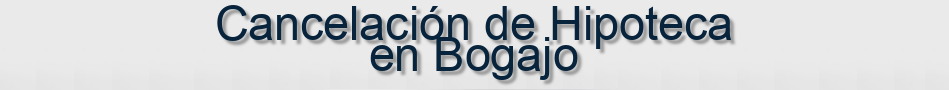 Cancelación de Hipoteca en Bogajo