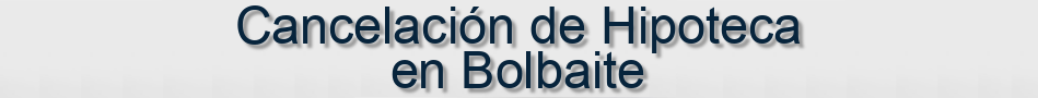 Cancelación de Hipoteca en Bolbaite