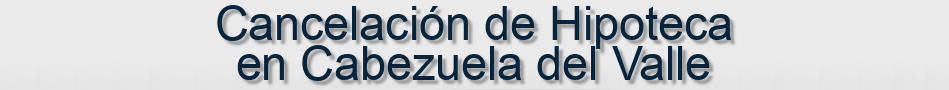 Cancelación de Hipoteca en Cabezuela del Valle