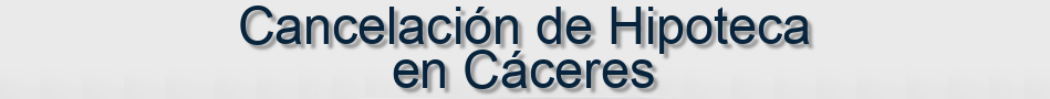 Cancelación de Hipoteca en Cáceres