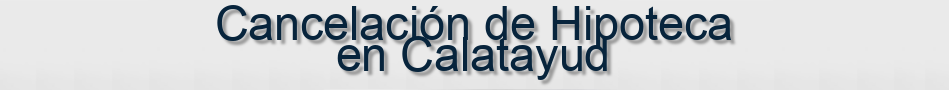 Cancelación de Hipoteca en Calatayud