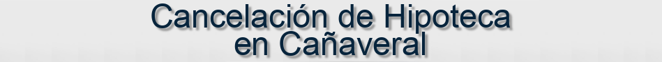 Cancelación de Hipoteca en Cañaveral