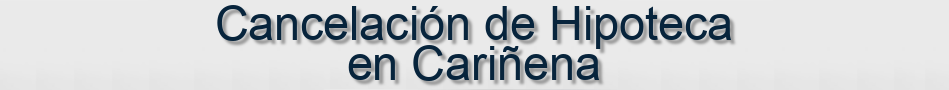 Cancelación de Hipoteca en Cariñena