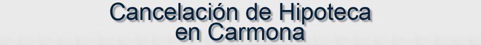 Cancelación de Hipoteca en Carmona